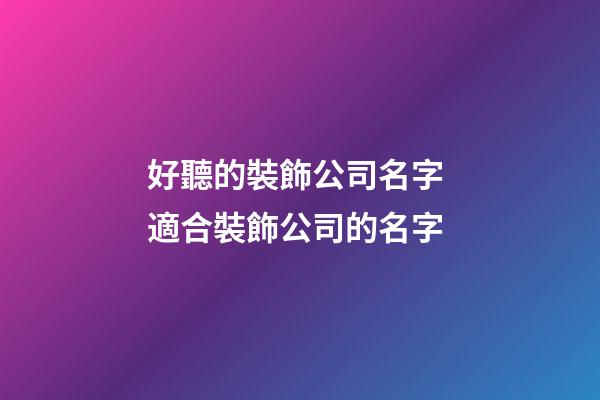 好聽的裝飾公司名字 適合裝飾公司的名字-第1張-公司起名-玄機派